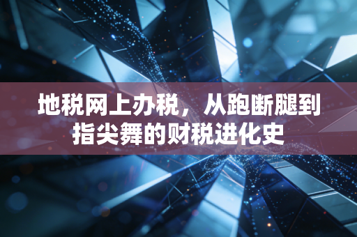 地税网上办税，从跑断腿到指尖舞的财税进化史