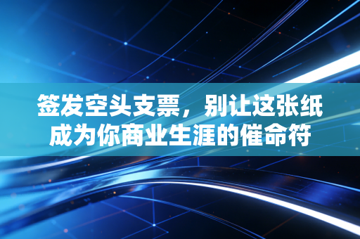 签发空头支票，别让这张纸成为你商业生涯的催命符