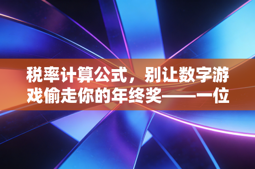 税率计算公式，别让数字游戏偷走你的年终奖——一位资深注会关于个税筹划的真心话