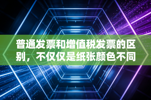 普通发票和增值税发票的区别，不仅仅是纸张颜色不同，更是真金白银的抵扣