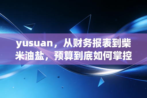 yusuan,从财务报表到柴米油盐,预算到底如何掌控我们的人生?