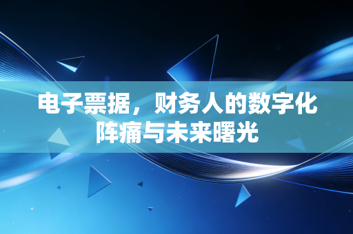 电子票据，财务人的数字化阵痛与未来曙光