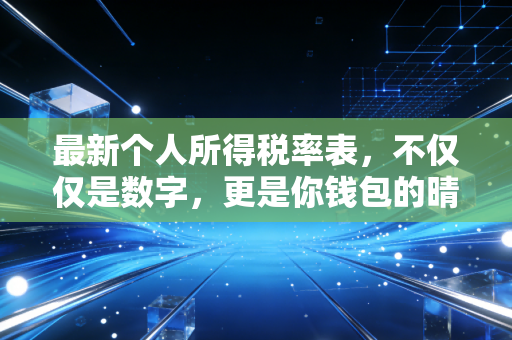 最新个人所得税率表，不仅仅是数字，更是你钱包的晴雨表与避坑指南