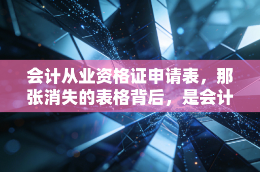 会计从业资格证申请表，那张消失的表格背后，是会计行业门槛的巨变