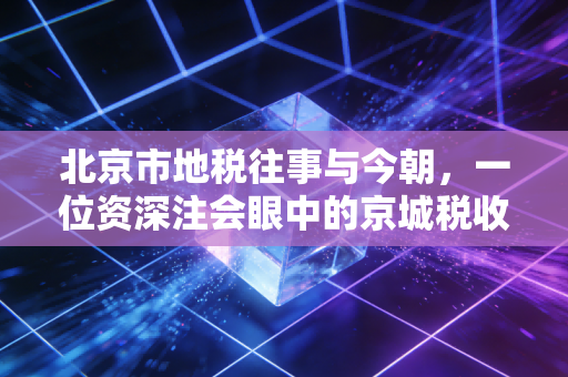 北京市地税往事与今朝，一位资深注会眼中的京城税收变迁