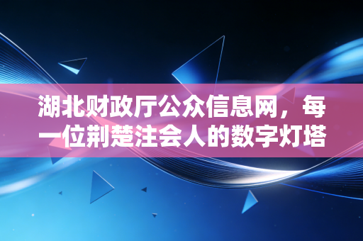 湖北财政厅公众信息网，每一位荆楚注会人的数字灯塔与职业必修课