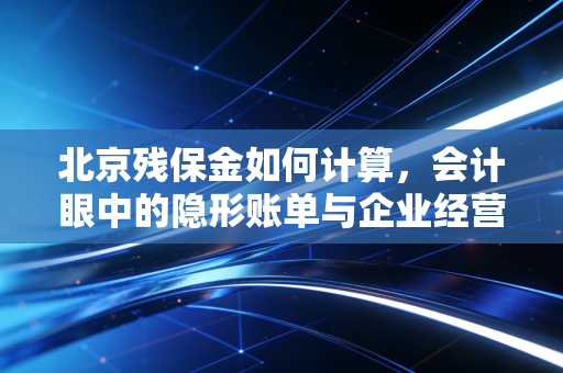 北京残保金如何计算，会计眼中的隐形账单与企业经营智慧