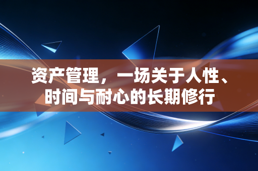 资产管理,一场关于人性、时间与耐心的长期修行