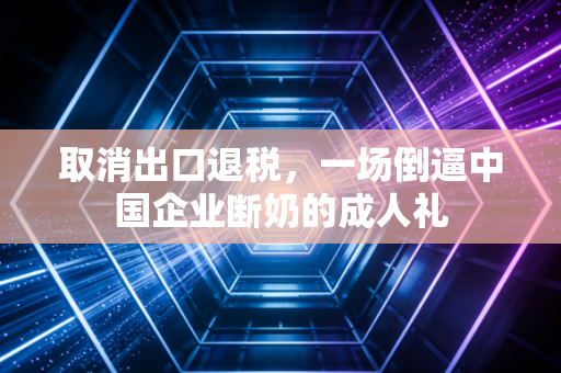 取消出口退税，一场倒逼中国企业断奶的成人礼