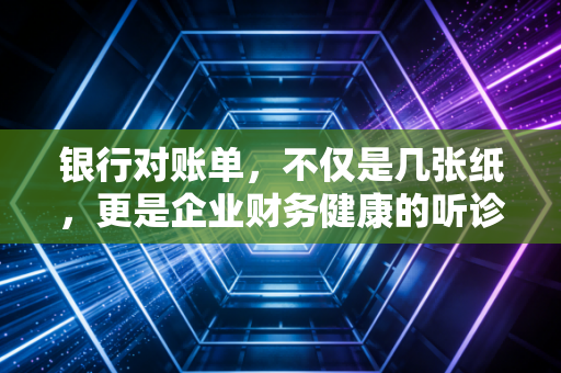 银行对账单,不仅是几张纸,更是企业财务健康的听诊器