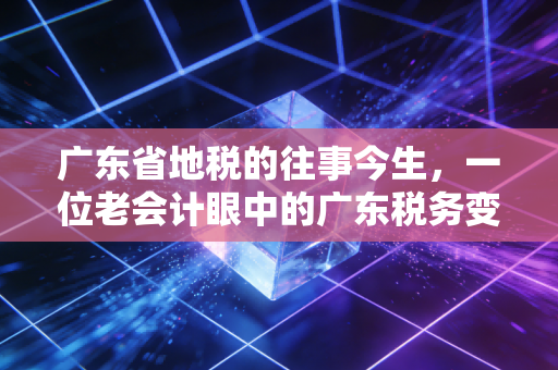 广东省地税的往事今生,一位老会计眼中的广东税务变革史