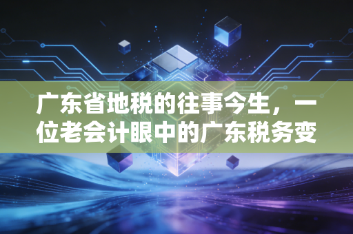 广东省地税的往事今生，一位老会计眼中的广东税务变革史