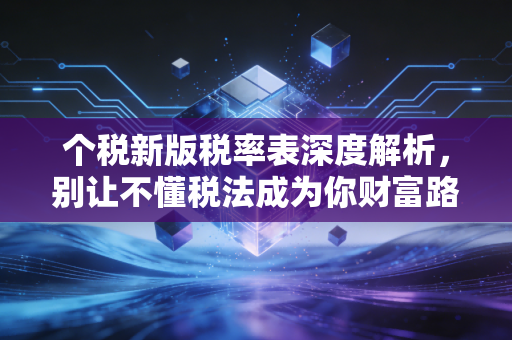 个税新版税率表深度解析，别让不懂税法成为你财富路上的绊脚石