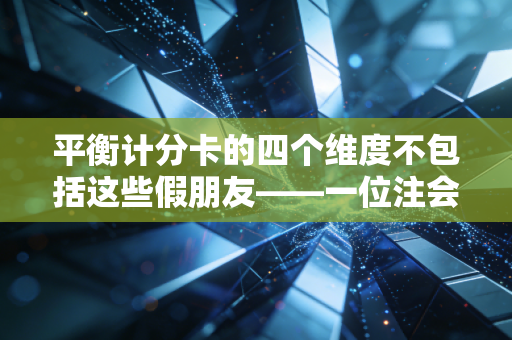 平衡计分卡的四个维度不包括这些假朋友——一位注会老兵眼中的管理真谛
