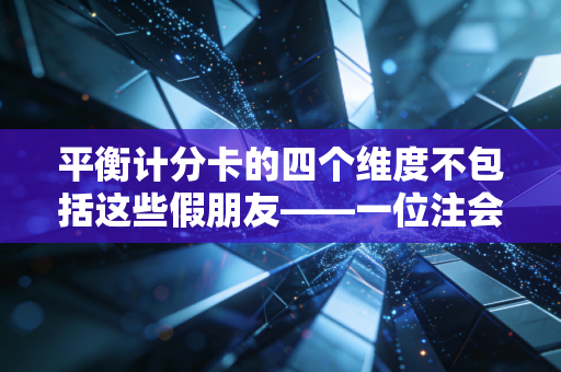 平衡计分卡的四个维度不包括这些假朋友——一位注会老兵眼中的管理真谛