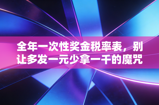 全年一次性奖金税率表，别让多发一元少拿一千的魔咒吞噬你的年终奖
