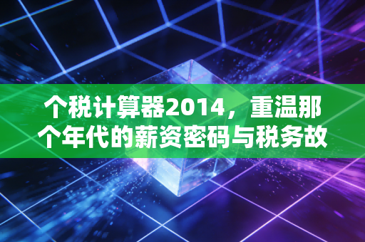 个税计算器2014，重温那个年代的薪资密码与税务故事