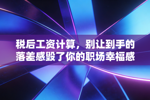 税后工资计算,别让到手的落差感毁了你的职场幸福感