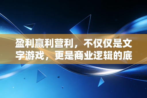 盈利赢利营利，不仅仅是文字游戏，更是商业逻辑的底层代码