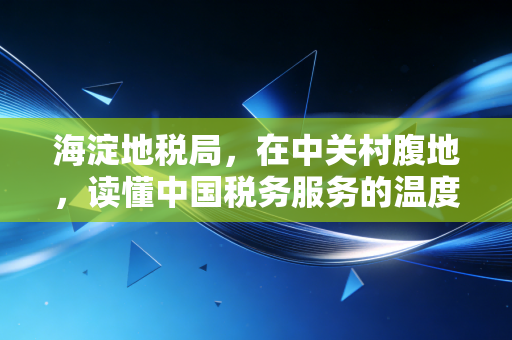 海淀地税局，在中关村腹地，读懂中国税务服务的温度与变革