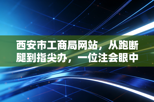 西安市工商局网站，从跑断腿到指尖办，一位注会眼中的政务服务变迁与创业红利