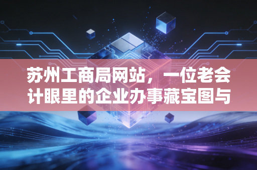 苏州工商局网站，一位老会计眼里的企业办事藏宝图与避坑指南