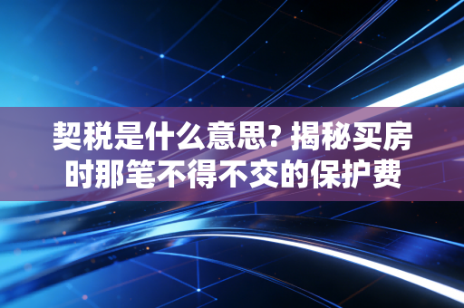 契税是什么意思? 揭秘买房时那笔不得不交的保护费