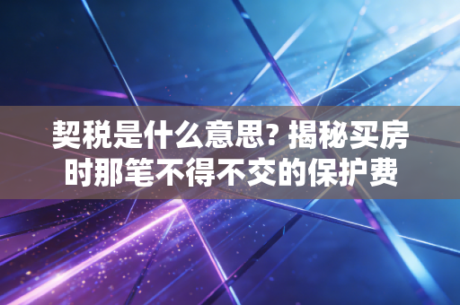 契税是什么意思? 揭秘买房时那笔不得不交的保护费