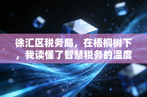 徐汇区税务局,在梧桐树下,我读懂了智慧税务的温度与速度