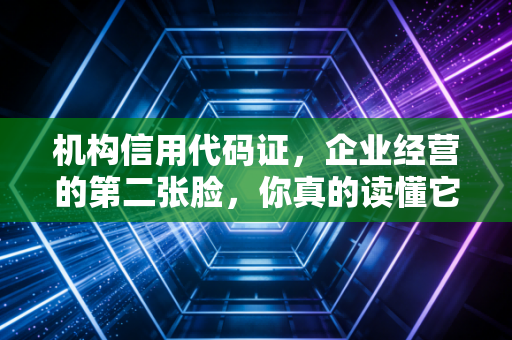 机构信用代码证，企业经营的第二张脸，你真的读懂它了吗？
