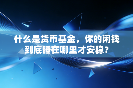 什么是货币基金，你的闲钱到底睡在哪里才安稳？