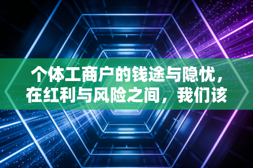 个体工商户的钱途与隐忧，在红利与风险之间，我们该如何抉择？