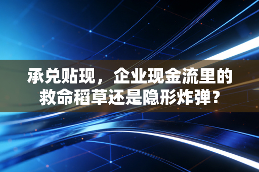 承兑贴现，企业现金流里的救命稻草还是隐形炸弹？