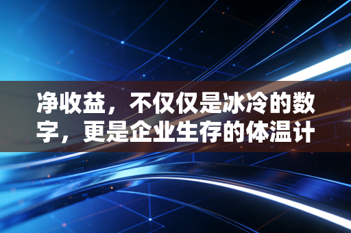 净收益,不仅仅是冰冷的数字,更是企业生存的体温计