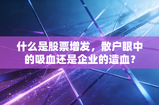 什么是股票增发，散户眼中的吸血还是企业的造血？