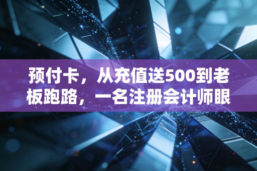 预付卡，从充值送500到老板跑路，一名注册会计师眼中的资金池游戏