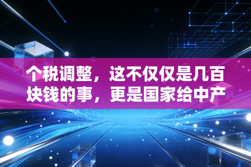 个税调整,这不仅仅是几百块钱的事,更是国家给中产的一剂强心针