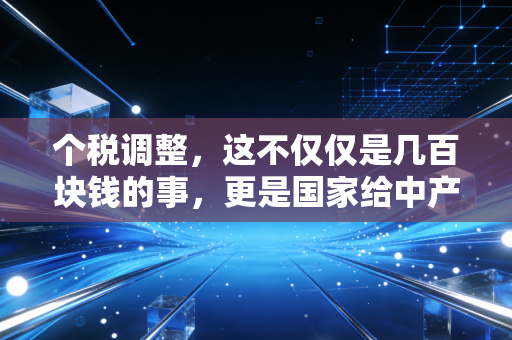 个税调整,这不仅仅是几百块钱的事,更是国家给中产的一剂强心针