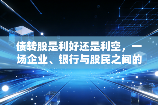 债转股是利好还是利空，一场企业、银行与股民之间的资本博弈