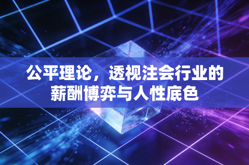 公平理论，透视注会行业的薪酬博弈与人性底色