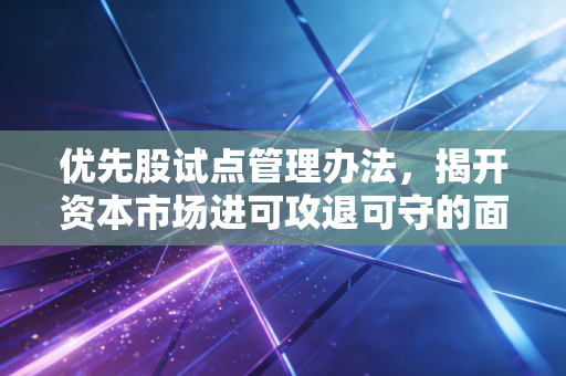 优先股试点管理办法，揭开资本市场进可攻退可守的面纱