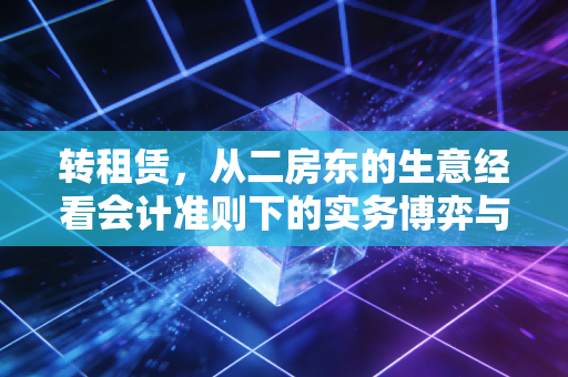 转租赁，从二房东的生意经看会计准则下的实务博弈与灵魂拷问