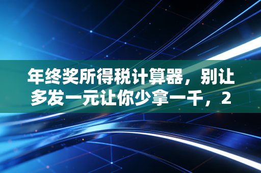 年终奖所得税计算器，别让多发一元让你少拿一千，2024年避坑指南与实战解析