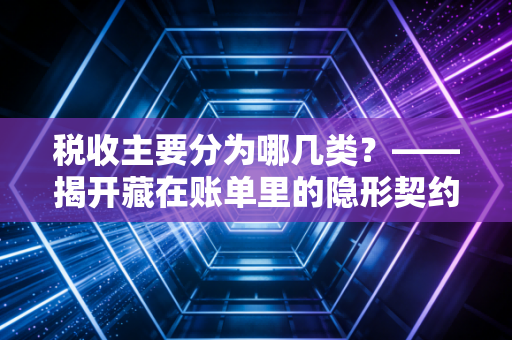 税收主要分为哪几类？——揭开藏在账单里的隐形契约