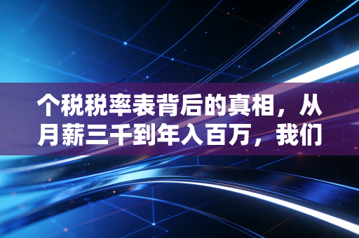 个税税率表背后的真相,从月薪三千到年入百万,我们的钱到底去哪了?