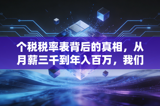 个税税率表背后的真相,从月薪三千到年入百万,我们的钱到底去哪了?