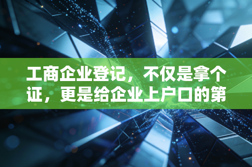 工商企业登记,不仅是拿个证,更是给企业上户口的第一堂课