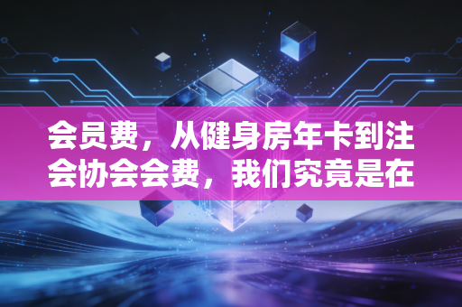 会员费，从健身房年卡到注会协会会费，我们究竟是在为身份买单还是为价值买单？