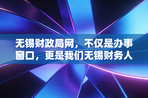 无锡财政局网，不仅是办事窗口，更是我们无锡财务人的情报局与避风港