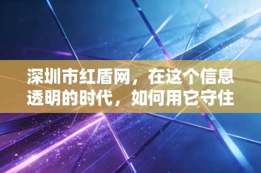深圳市红盾网，在这个信息透明的时代，如何用它守住企业的生命线？